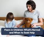 Common Childhood Fears and Phobias: What Parents Can Do to Help